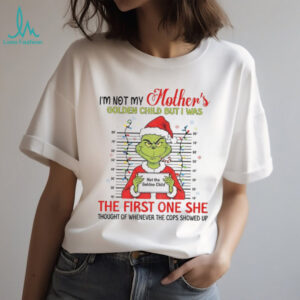 Grinch mugshot I’m not my Mother’s golden child but I was the first on she Christmas shirt