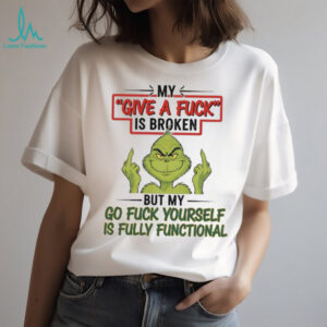 Grinch my give a fuck is broken go fuck yourself is fully functional shirt