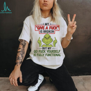 Grinch my give a fuck is broken go fuck yourself is fully functional shirt