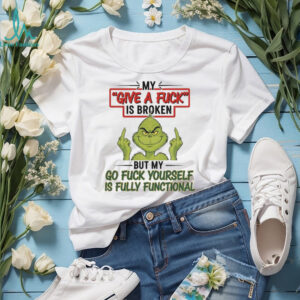 Grinch my give a fuck is broken go fuck yourself is fully functional shirt
