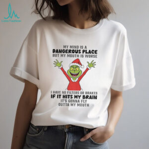 Grinch my mind is a dangerous place but my mouth is worse I have no filters or brakes if it hits my brain Christmas shirt
