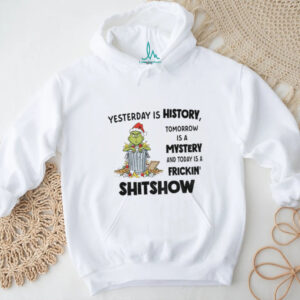 Grinch yesterday is history tomorrow is a mystery and today is a frickin’ shitshow Christmas shirt