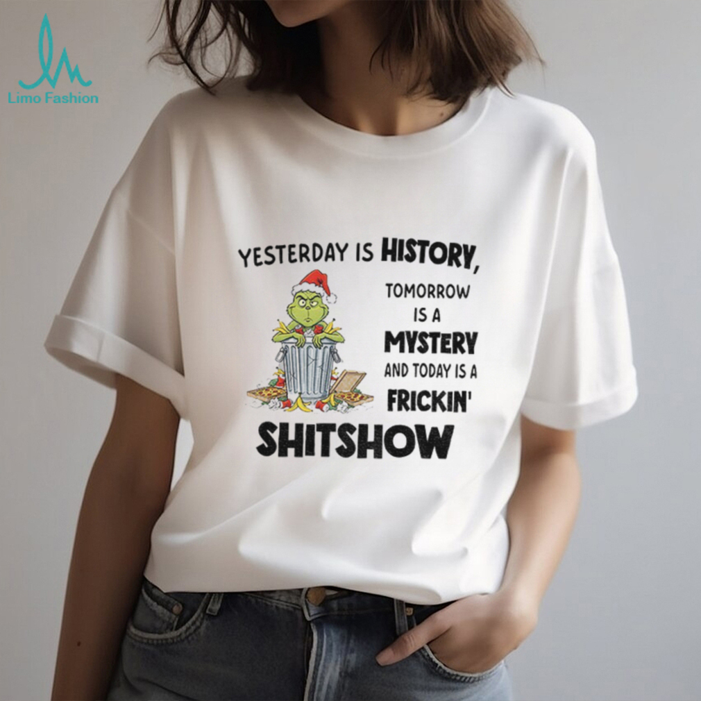 Grinch yesterday is history tomorrow is a mystery and today is a frickin’ shitshow Christmas shirt Grinch yesterday is history tomorrow is a mystery and today is a frickin’ shitshow Christmas shirt