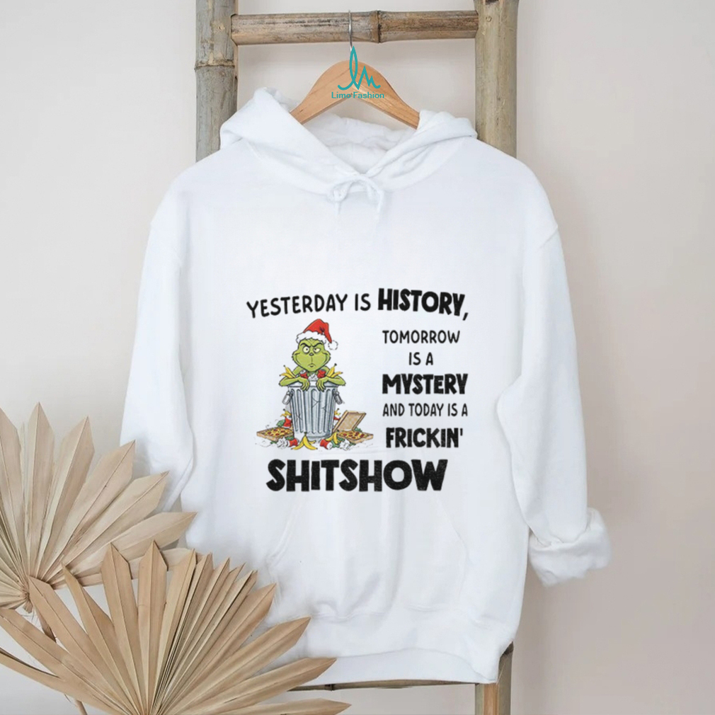Grinch yesterday is history tomorrow is a mystery and today is a frickin’ shitshow Christmas shirt Grinch yesterday is history tomorrow is a mystery and today is a frickin’ shitshow Christmas shirt