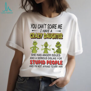 Grinch you can’r scare me I have s crazy daughter stupid people shirt