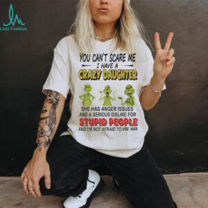 Grinch you can’r scare me I have s crazy daughter stupid people shirt