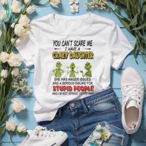 Grinch you can’r scare me I have s crazy daughter stupid people shirt
