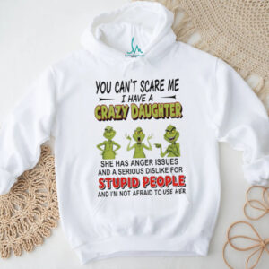 Grinch you can’r scare me I have s crazy daughter stupid people shirt