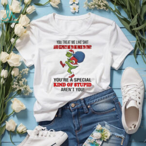 Grinch you treat me like shit and expect ne to be nice to you you’re a special kind of stupid aren’t you Christmas shirt