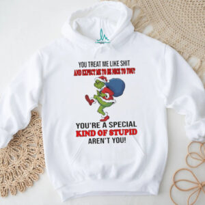 Grinch you treat me like shit and expect ne to be nice to you you’re a special kind of stupid aren’t you Christmas shirt
