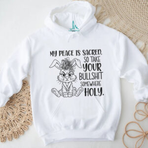 Grumpy rabbit my peace is sacred so take your bullshit somewhere holy shirt
