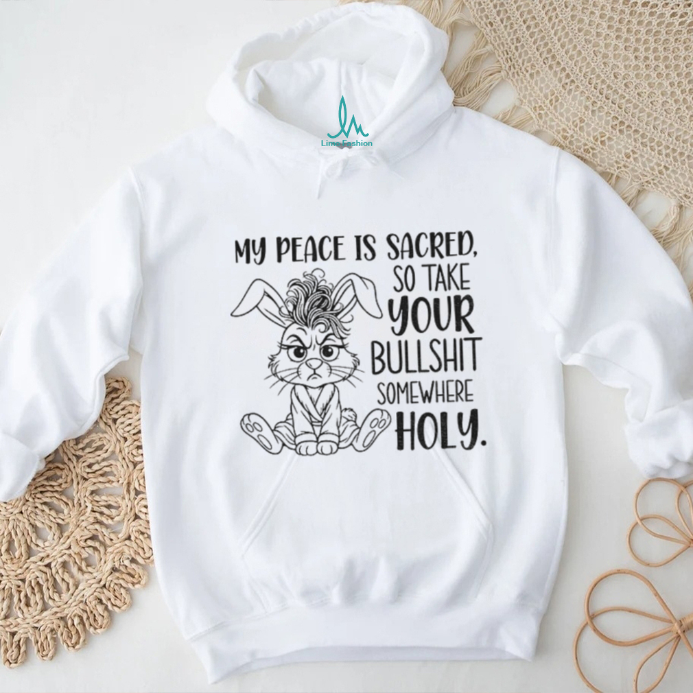 Grumpy rabbit my peace is sacred so take your bullshit somewhere holy shirt Grumpy rabbit my peace is sacred so take your bullshit somewhere holy shirt