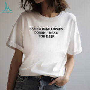 Hating demi lovato doesn’t make you deep shirt