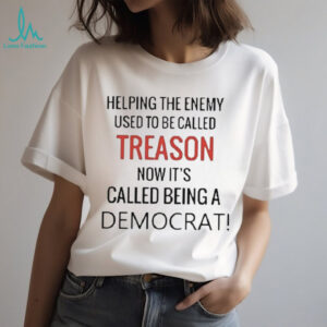 Helping enemy used to be called treason now it’s called being a democrat shirt