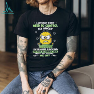 I Actually Don't Need To Control My Anger Everyone Around Me Needs To Control Their Habit Of Pissing Me Off T Shirt