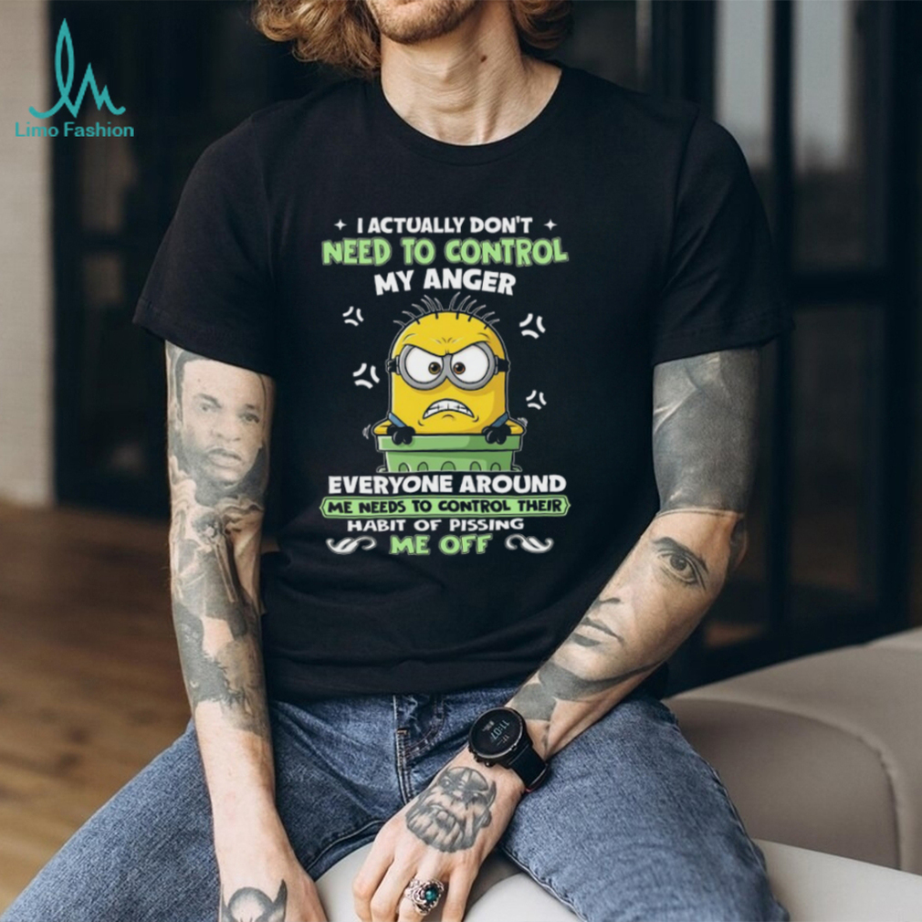 I Actually Don’t Need To Control My Anger Everyone Around Me Needs To Control Their Habit Of Pissing Me Off T Shirt I Actually Don’t Need To Control My Anger Everyone Around Me Needs To Control Their Habit Of Pissing Me Off T Shirt