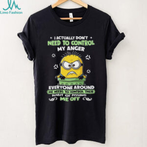 I Actually Don't Need To Control My Anger Everyone Around Me Needs To Control Their Habit Of Pissing Me Off T Shirt