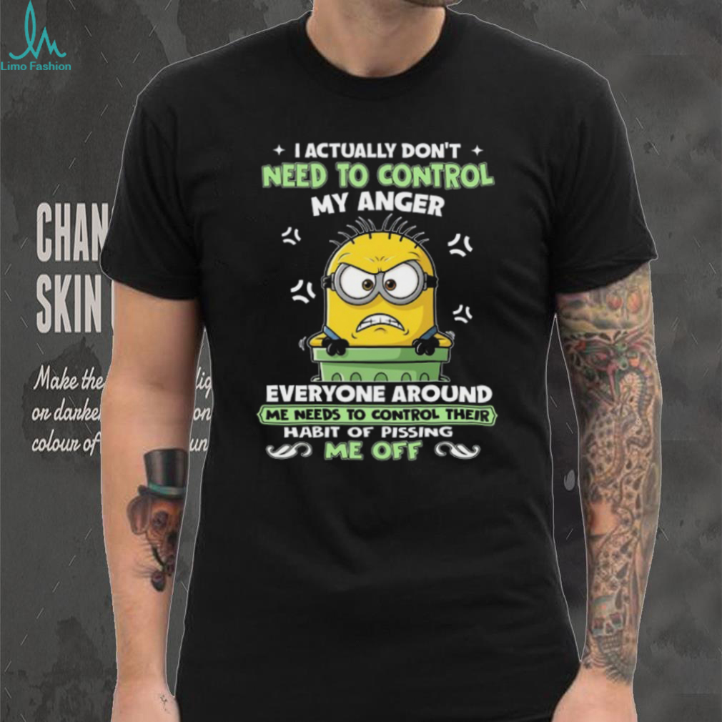 I Actually Don’t Need To Control My Anger Everyone Around Me Needs To Control Their Habit Of Pissing Me Off T Shirt I Actually Don’t Need To Control My Anger Everyone Around Me Needs To Control Their Habit Of Pissing Me Off T Shirt