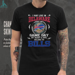 I May Live in Delaware Game Day My Heart & Soul Belong to Bills T Shirt
