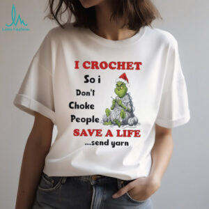 I crochet so I don’t choke people save a life send yarn grinch Christmas shirt