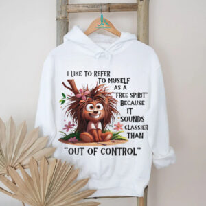 I like to refer to myself as a free spirit because it sounds classier shirt