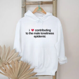 I love contributing to the male loneliness epidemic shirt