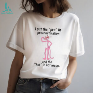 I put the pro in procrastination and the hot in hot mess shirt