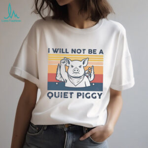 I will not be a quiet piggy shirt