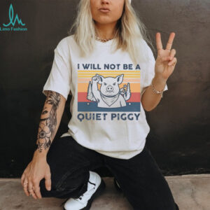I will not be a quiet piggy shirt