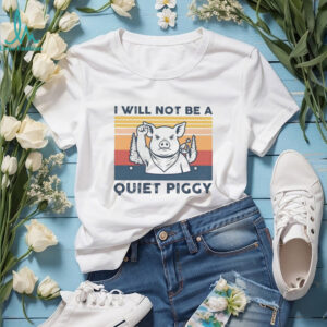 I will not be a quiet piggy shirt