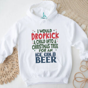 I would dropkick a child into a Christmas tree for an Ice cold beer Christmas shirt