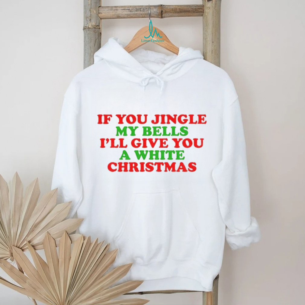 If you jingle my bells I’ll give you a white Christmas Merry Christmas 2025 t shirt If you jingle my bells I’ll give you a white Christmas Merry Christmas 2025 t shirt