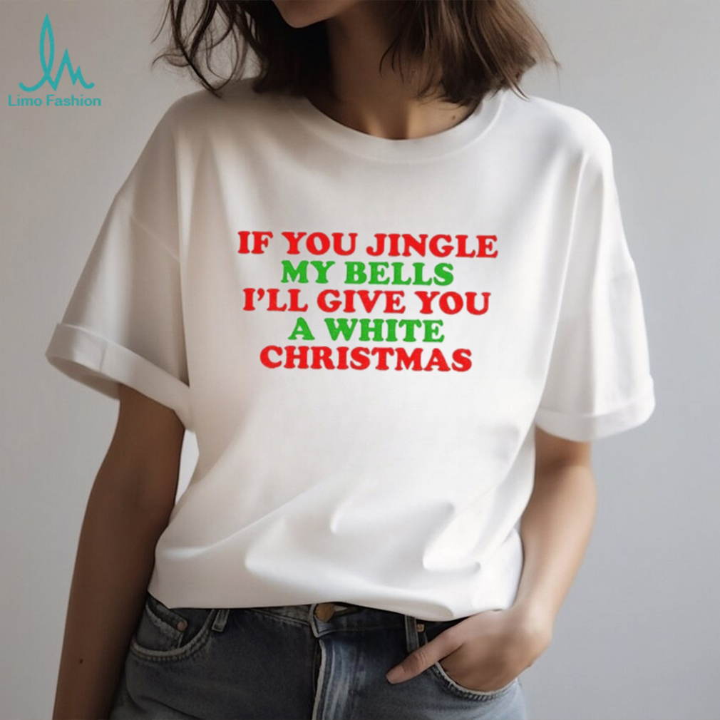 If you jingle my bells I’ll give you a white Christmas Merry Christmas 2025 t shirt If you jingle my bells I’ll give you a white Christmas Merry Christmas 2025 t shirt