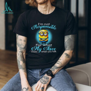 I'm Not Responsible For What My Face. Does When You Talk T Shirt