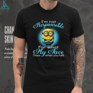 I'm Not Responsible For What My Face. Does When You Talk T Shirt
