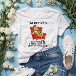 I'm Retired I Don't Have To Grinch Christmas Shirt