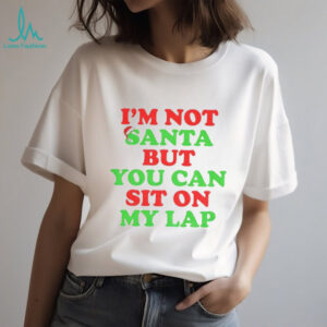 I’m not Santa but you can sit on my lap Merry Christmas 2025 t shirt
