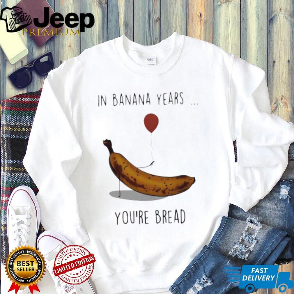 In banana years you’re bread banana lover shirt In banana years you’re bread banana lover shirt