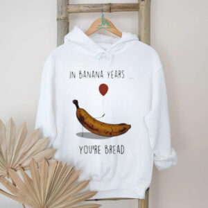 In banana years you’re bread banana lover shirt