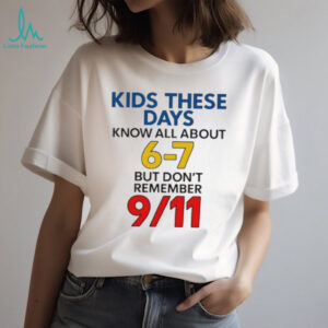 Kids these days know all about 6 7 but don’t remember 9 11 shirt