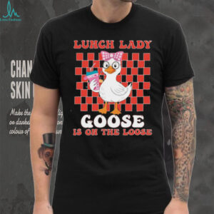 Lunch Lady Goose On The Loose Funny Goose T Shirt Lunch Lady Goose On The Loose Funny Goose T Shirt