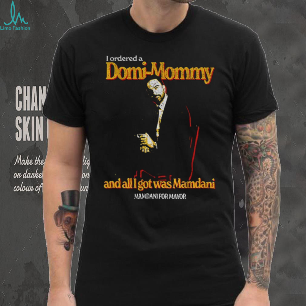 Mamdani for mayor I ordered a Domi Mommy and all I got was Mamdani shirt Mamdani for mayor I ordered a Domi Mommy and all I got was Mamdani shirt
