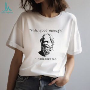 Mediocrates meme ehh good enough shirt