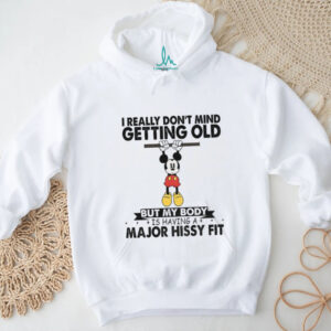 Mickey I really don’t mind getting old but my body is having a major hissy fit shirt Mickey I really don’t mind getting old but my body is having a major hissy fit shirt