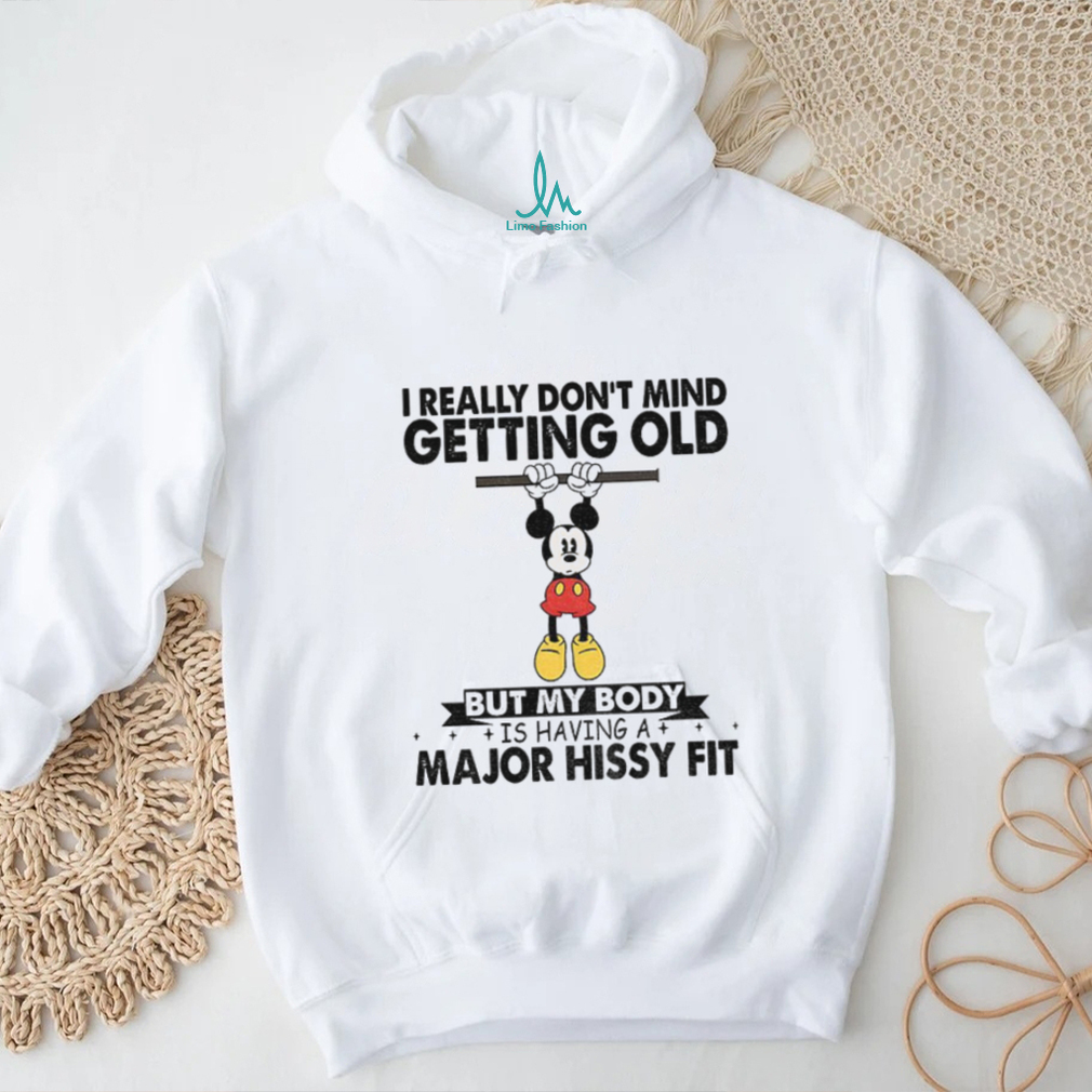 Mickey I really don’t mind getting old but my body is having a major hissy fit shirt Mickey I really don’t mind getting old but my body is having a major hissy fit shirt