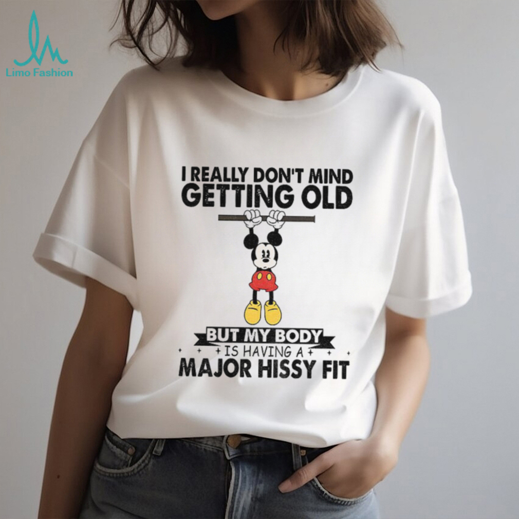Mickey I really don’t mind getting old but my body is having a major hissy fit shirt Mickey I really don’t mind getting old but my body is having a major hissy fit shirt