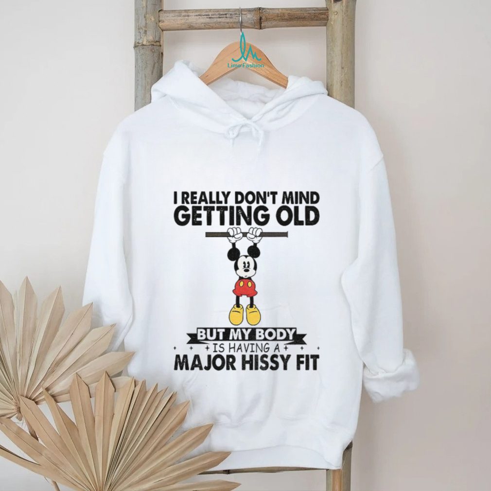 Mickey I really don’t mind getting old but my body is having a major hissy fit shirt Mickey I really don’t mind getting old but my body is having a major hissy fit shirt