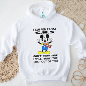 Mickey I suffer from CHS can’t hear shit I will huh the crap out of you shirt