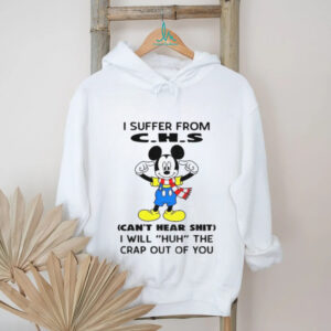 Mickey I suffer from CHS can’t hear shit I will huh the crap out of you shirt