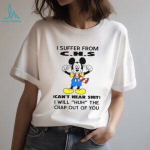Mickey I suffer from CHS can’t hear shit I will huh the crap out of you shirt